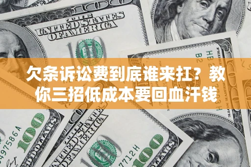 济南欠条诉讼费到底谁来扛？教你三招低成本要回血汗钱
