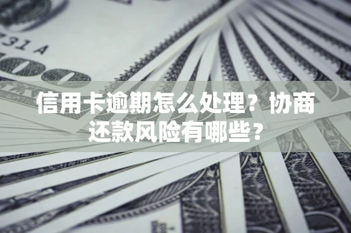 济南信用卡逾期怎么处理？协商还款风险有哪些？